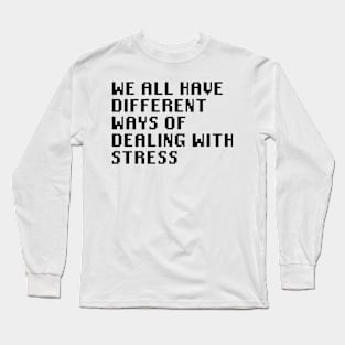 We All Have Different Ways Of Dealing With Stress Long Sleeve T-Shirt